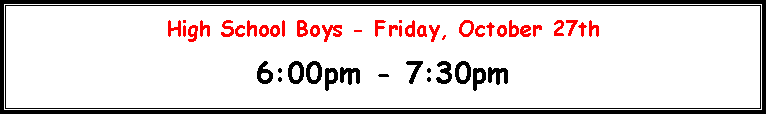 Text Box: High School Boys - Friday, November 1st  6:00pm - 8:00pm106lbs - 138lbs = 6:00pm�7:00pm145lbs�285lbs = 7:00pm�8:00pmWe are doing weigh-ins in two groups so that everyone does not come all at once.